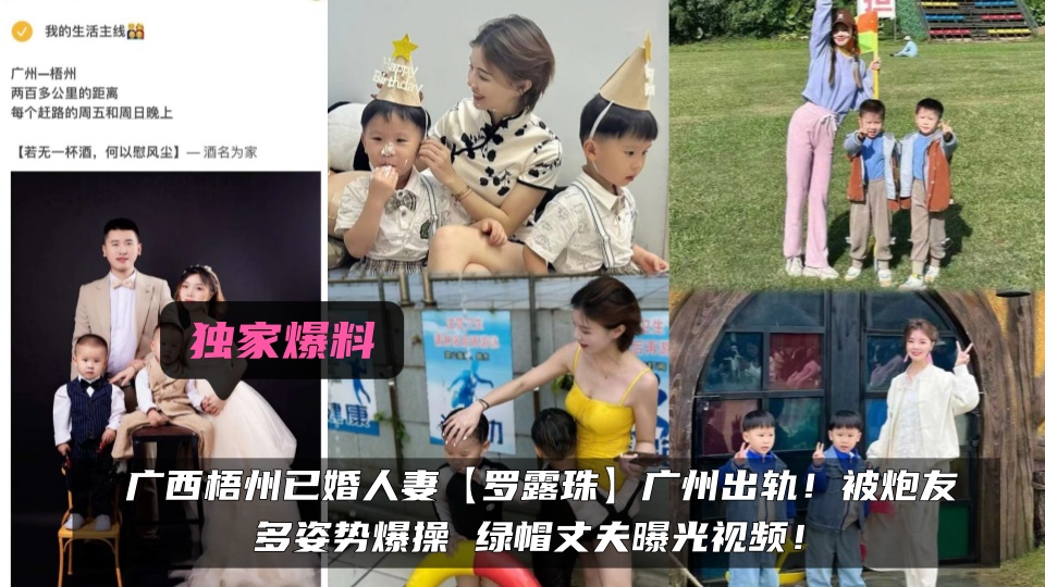 独家爆料！！广西梧州已婚人妻【罗露珠】广州出轨！被炮友多姿势爆操 绿帽丈夫曝光视频！