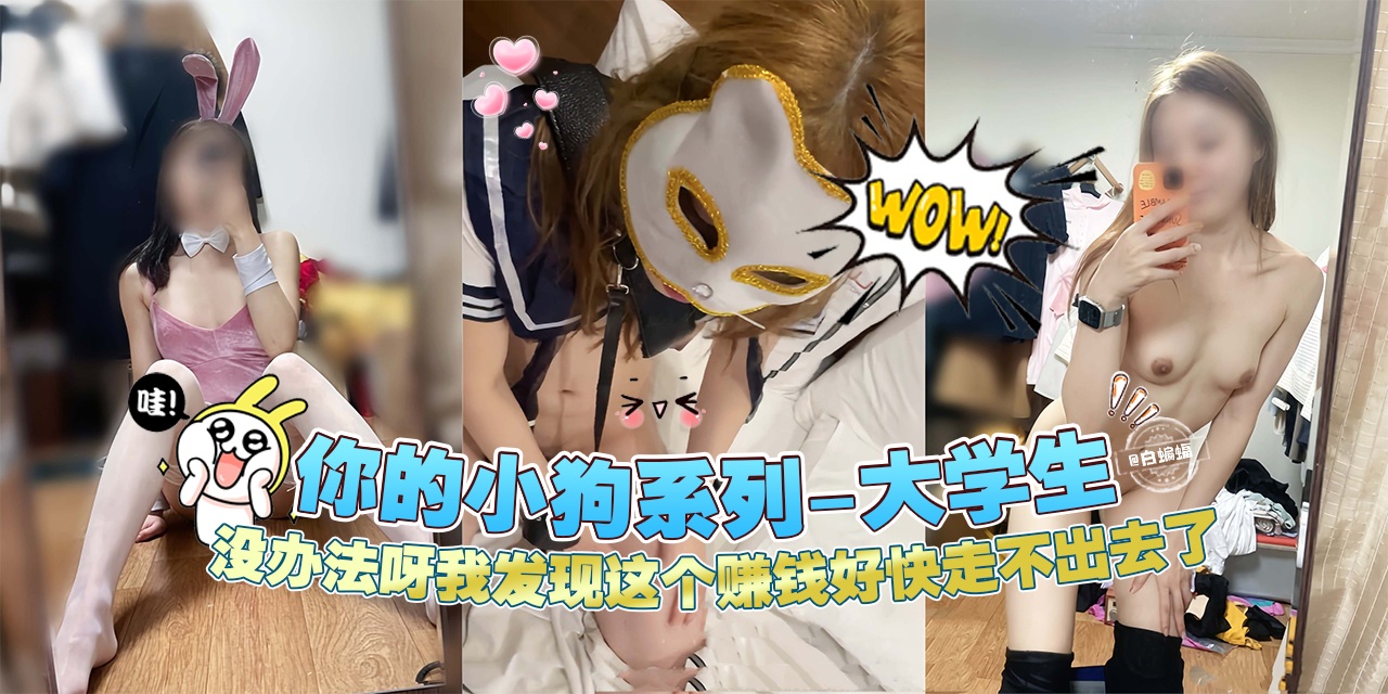 网曝黑料‘你的小狗系列-清纯大学生’没办法呀我发现这个赚钱我走不出去了--